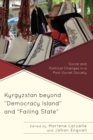 Image for Kyrgyzstan beyond &quot;Democracy Island&quot; and &quot;Failing State&quot; : Social and Political Changes in a Post-Soviet Society