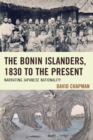 Image for The Bonin Islanders, 1830 to the present  : narrating Japanese nationality