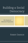 Image for Building a social democracy: the promise of rhetorical pragmatism