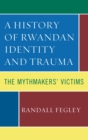 Image for A history of Rwandan identity and trauma: the mythmakers&#39; victims