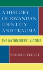 Image for A history of Rwandan identity and trauma  : the mythmakers&#39; victims