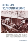 Image for Globalizing Southeastern Europe  : emigrants, America, and the state since the late nineteenth century