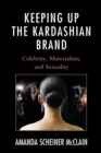 Image for Keeping up the Kardashian brand  : celebrity, materialism, and sexuality