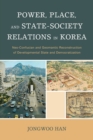 Image for Power, place, and state-society relations in Korea  : neo-Confucian and geomantic reconstruction of developmental state and democratization