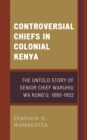 Image for Controversial chiefs in colonial Kenya  : the untold story of Senior Chief Waruhiu Wa Kung&#39;u, 1890-1952