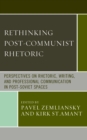 Image for Rethinking post-communist rhetoric  : perspectives on rhetoric, writing, and professional communication in post-Soviet spaces