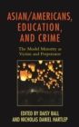 Image for Asian/Americans, education, and crime  : the model minority as victim and perpetrator