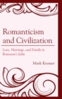 Image for Romanticism and civilization  : love, marriage, and family in Rousseau&#39;s Julie