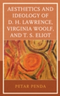 Image for Aesthetics and ideology of D.H. Lawrence, Virginia Woolf, and T.S. Eliot