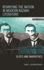 Image for Rewriting the nation in modern Kazakh literature: elites and narratives
