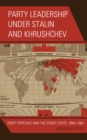 Image for Party leadership under Stalin and Khrushchev: party officials and the Soviet State, 1948-1964