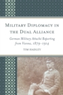 Image for Military diplomacy in the dual alliance  : German military attachâe reporting from Vienna, 1879-1914