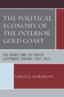 Image for The Political Economy of the Interior Gold Coast : The Asante and the Era of Legitimate Trading, 1807-1875