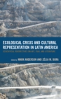 Image for Ecological crisis and cultural representation in Latin America  : ecocritical perspectives on art, film, and literature