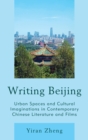 Image for Writing Beijing: urban spaces and cultural imaginations in contemporary Chinese literature and films