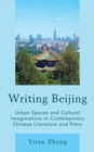 Image for Writing Beijing : Urban Spaces and Cultural Imaginations in Contemporary Chinese Literature and Films