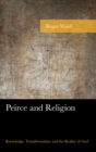 Image for Peirce and religion: knowledge, transformation, and the reality of God