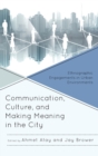Image for Communication, culture, and making meaning in the city  : ethnographic engagements in urban environments