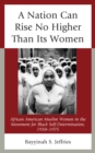 Image for A nation can rise no higher than its women  : African American Muslim women in the movement for black self determination, 1950-1975