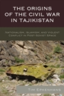 Image for The Origins of the Civil War in Tajikistan : Nationalism, Islamism, and Violent Conflict in Post-Soviet Space