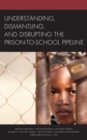 Image for Understanding, Dismantling, and Disrupting the Prison-to-School Pipeline