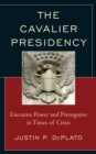 Image for The cavalier presidency  : executive power and prerogative in times of crisis