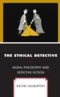 Image for The Ethical Detective : Moral Philosophy and Detective Fiction