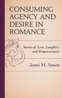 Image for Consuming agency and desire in romance: stories of love, laughter, and empowerment