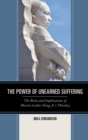 Image for The power of unearned suffering: the roots and implications of Martin Luther King, Jr.&#39;s theodicy