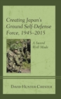 Image for Creating Japan&#39;s Ground Self-Defense Force, 1945-2015 : A Sword Well Made