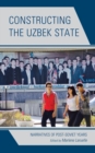 Image for Constructing the Uzbek state  : narratives of post-Soviet years