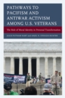 Image for Pathways to pacifism and antiwar activism among U.S. veterans  : the role of moral identity in personal transformation