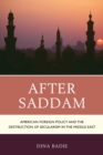 Image for After Saddam : American Foreign Policy and the Destruction of Secularism in the Middle East
