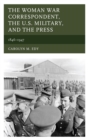 Image for The woman war correspondent, the U.S military, and the press 1846-1947