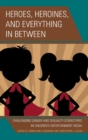 Image for Heroes, heroines, and everything in between  : challenging gender and sexuality stereotypes in children&#39;s entertainment media