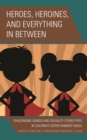 Image for Heroes, heroines, and everything in between: challenging gender and sexuality stereotypes in children&#39;s entertainment media