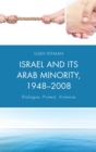 Image for Israel and Its Arab Minority, 1948-2008: Dialogue, Protest, Violence