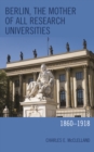 Image for Berlin, the Mother of All Research Universities : 1860-1918