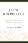 Image for Using knowledge: on the rationality of science, technology, and medicine