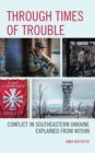 Image for Through Times of Trouble : Conflict in Southeastern Ukraine Explained from Within