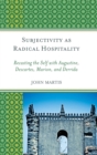 Image for Subjectivity as radical hospitality  : recasting the self with Augustine, Descartes, Marion, and Derrida