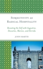 Image for Subjectivity as radical hospitality: recasting the self with Augustine, Descartes, Marion, and Derrida