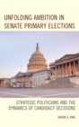 Image for Unfolding ambition in Senate primary elections: strategic politicians and the dynamics of candidacy decisions