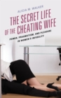 Image for The secret life of the cheating wife: power, pragmatism, and pleasure in women&#39;s infidelity