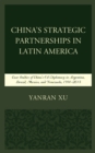 Image for China&#39;s Strategic Partnerships in Latin America : Case Studies of China&#39;s Oil Diplomacy in Argentina, Brazil, Mexico, and Venezuela, 1991-2015