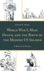 Image for World war I, mass death, and the birth of the modern US soldier  : a rhetorical history