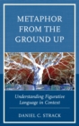 Image for Metaphor from the ground up: understanding figurative language in context