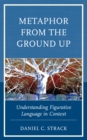Image for Metaphor from the ground up  : understanding figurative language in context