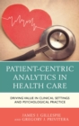 Image for Patient-centric analytics in health care: driving value in clinical settings and psychological practice