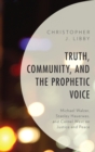 Image for Truth, community, and the prophetic voice: Michael Walzer, Stanley Hauerwas, and Cornel West on justice and peace